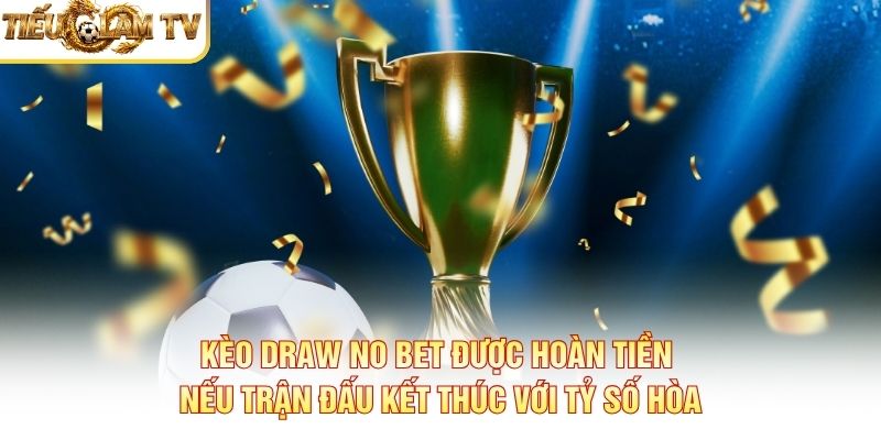 Kèo Draw No Bet được hoàn tiền nếu trận đấu kết thúc với tỷ số hòa