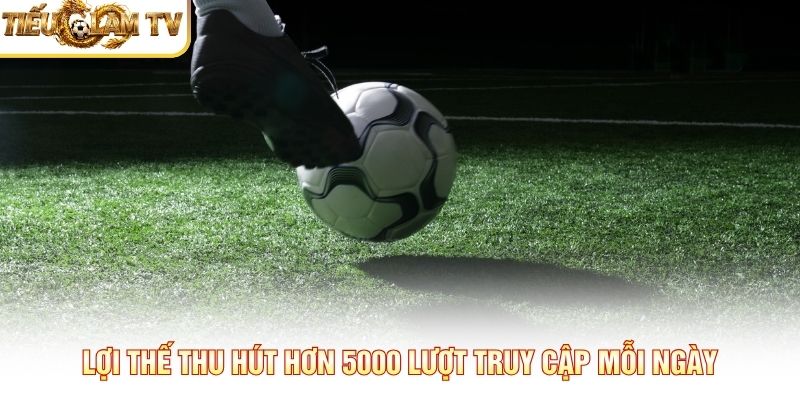 Lợi thế thu hút hơn 5.000 lượt truy cập mỗi ngày
